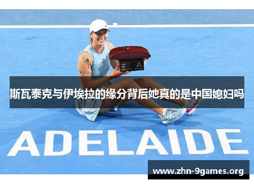 斯瓦泰克与伊埃拉的缘分背后她真的是中国媳妇吗